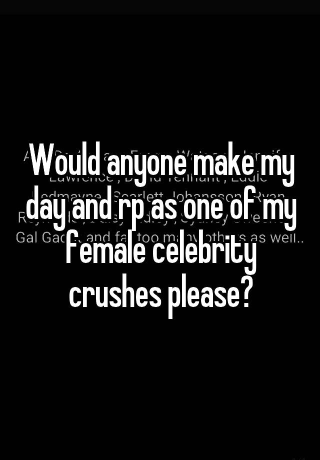 Would anyone make my day and rp as one of my female celebrity crushes please?