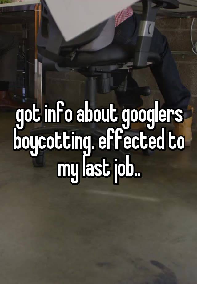 got info about googlers boycotting. effected to my last job..