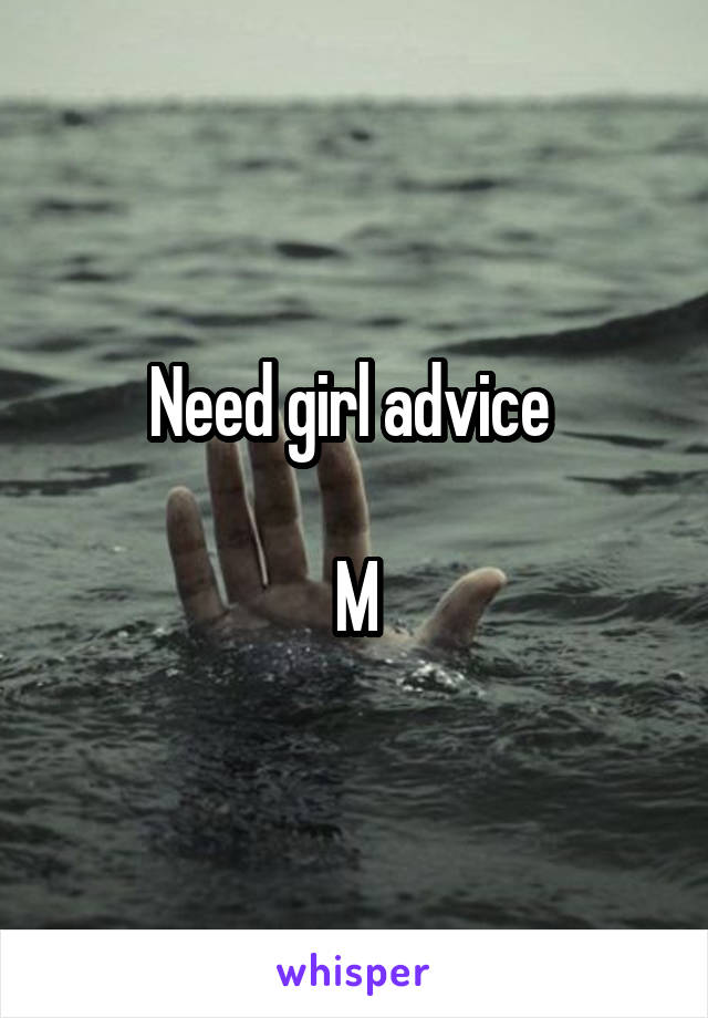 Need girl advice 

M