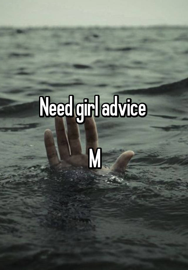 Need girl advice 

M