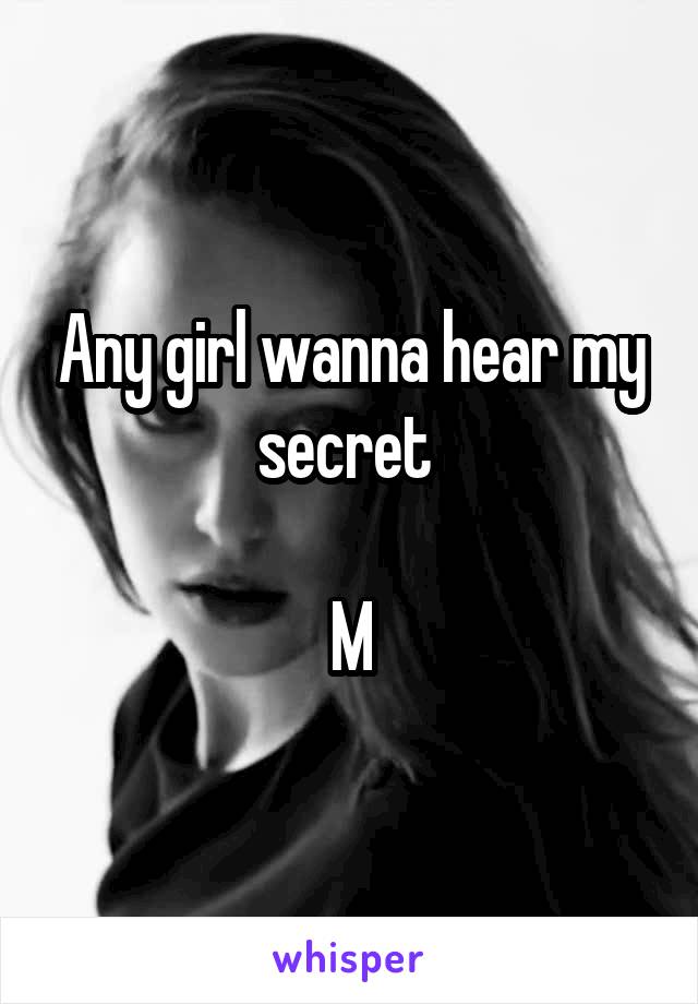 Any girl wanna hear my secret 

M