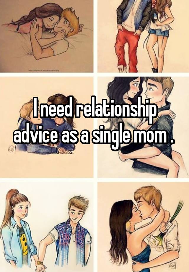 I need relationship advice as a single mom .  