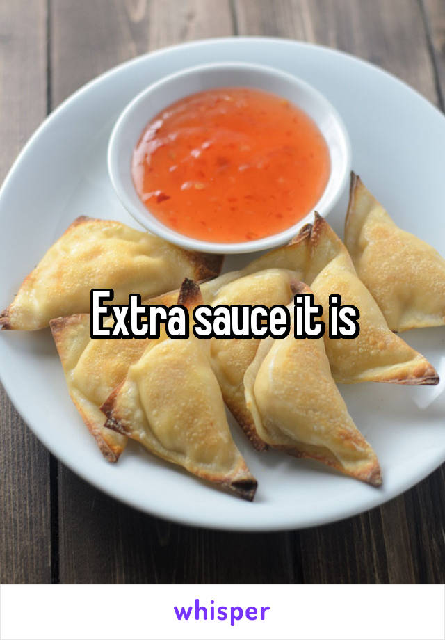 Extra sauce it is