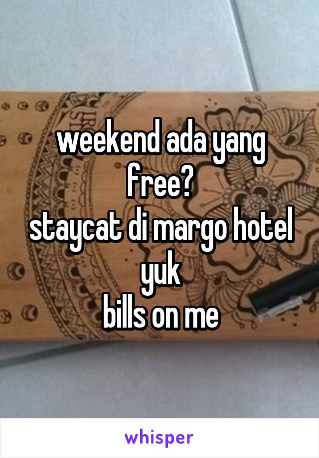 weekend ada yang free?
staycat di margo hotel yuk
bills on me