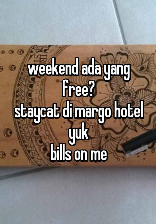 weekend ada yang free?
staycat di margo hotel yuk
bills on me