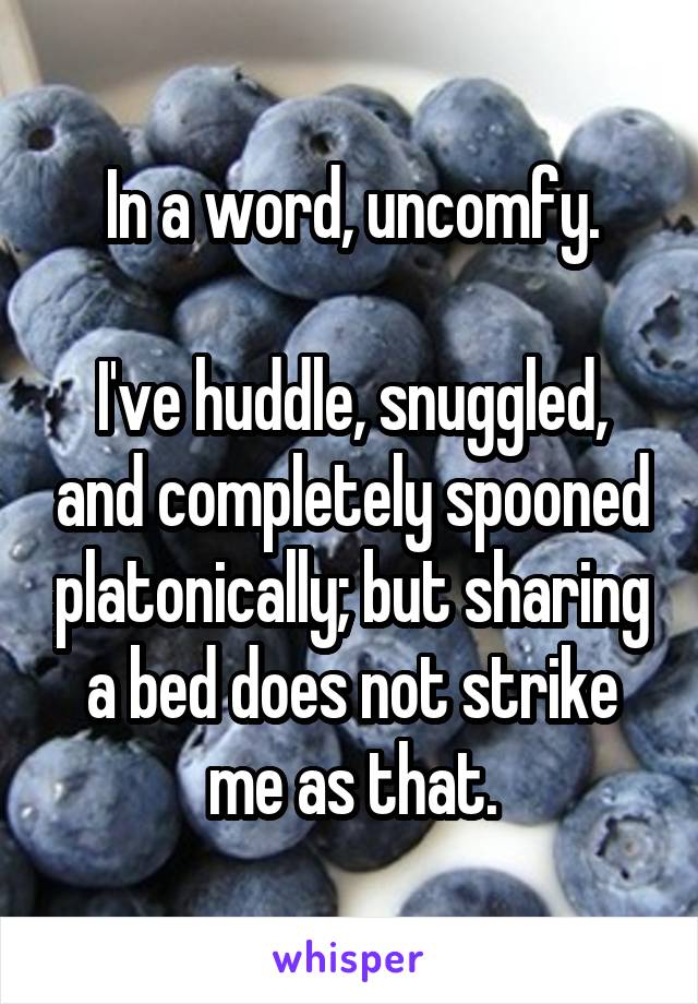 In a word, uncomfy.

I've huddle, snuggled, and completely spooned platonically; but sharing a bed does not strike me as that.