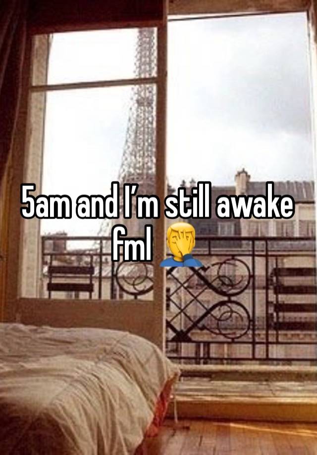 5am and I’m still awake fml 🤦‍♂️ 