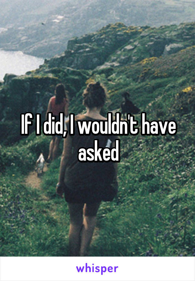 If I did, I wouldn't have asked