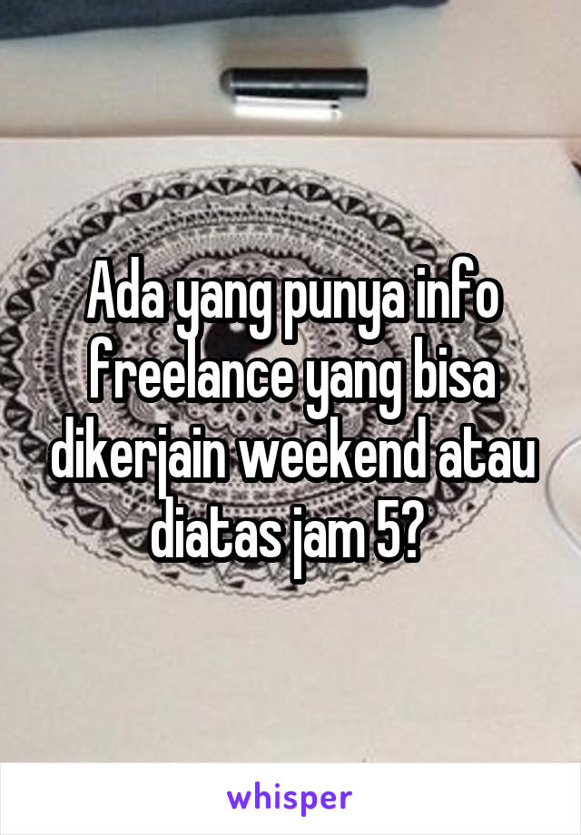 Ada yang punya info freelance yang bisa dikerjain weekend atau diatas jam 5? 