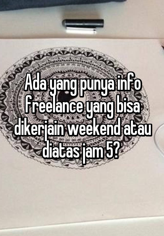 Ada yang punya info freelance yang bisa dikerjain weekend atau diatas jam 5? 