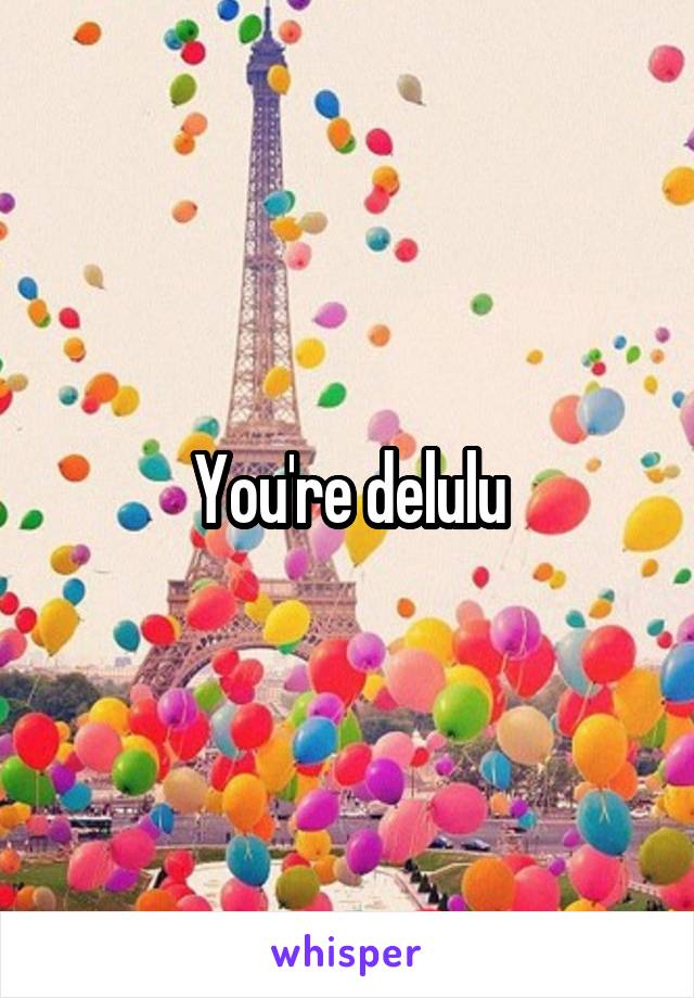 You're delulu