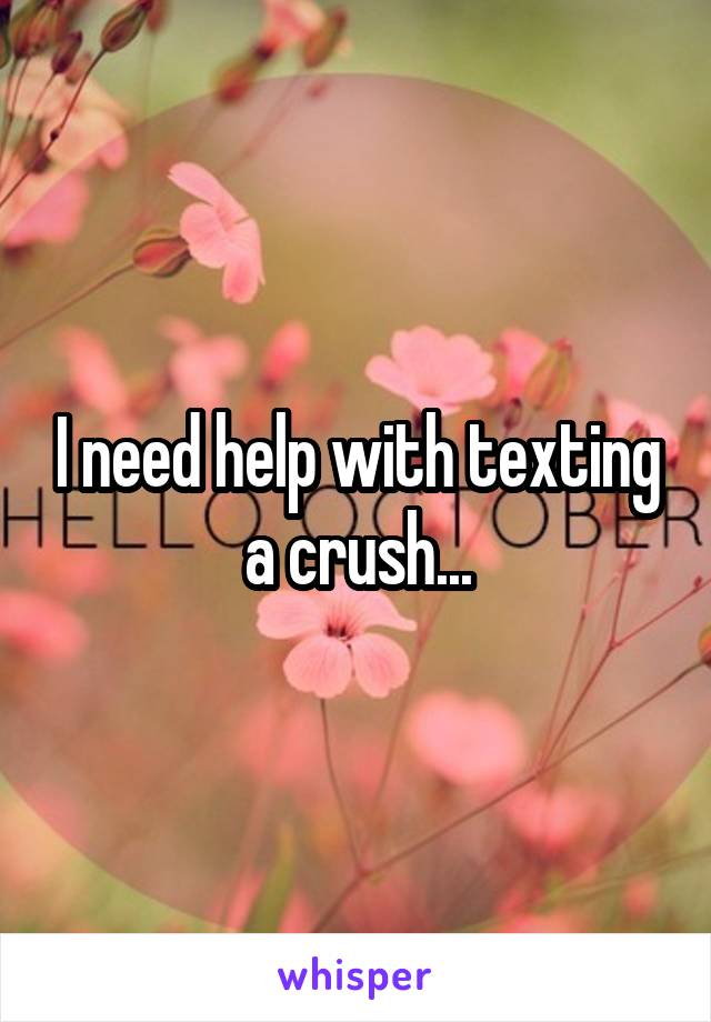 I need help with texting a crush...