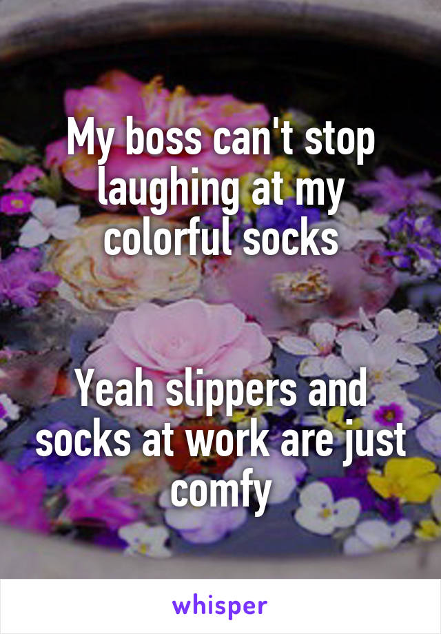 My boss can't stop laughing at my colorful socks


Yeah slippers and socks at work are just comfy