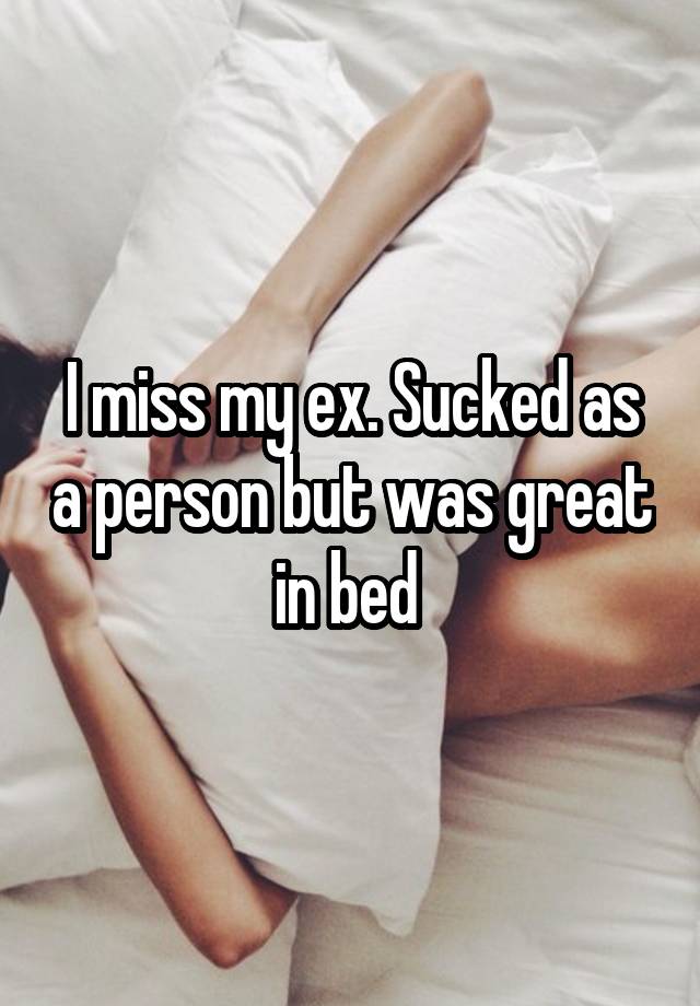 I miss my ex. Sucked as a person but was great in bed 