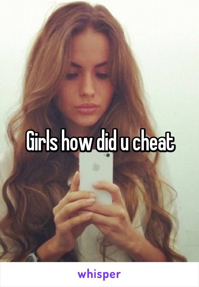 Girls how did u cheat