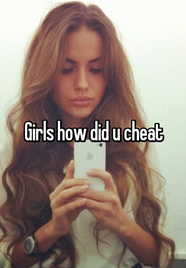 Girls how did u cheat