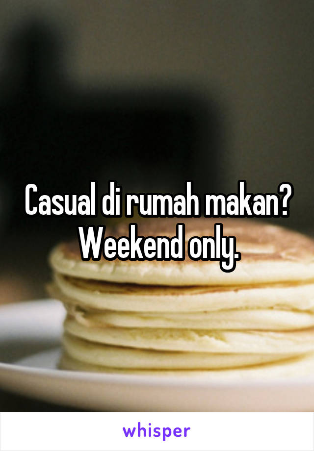 Casual di rumah makan?
Weekend only.