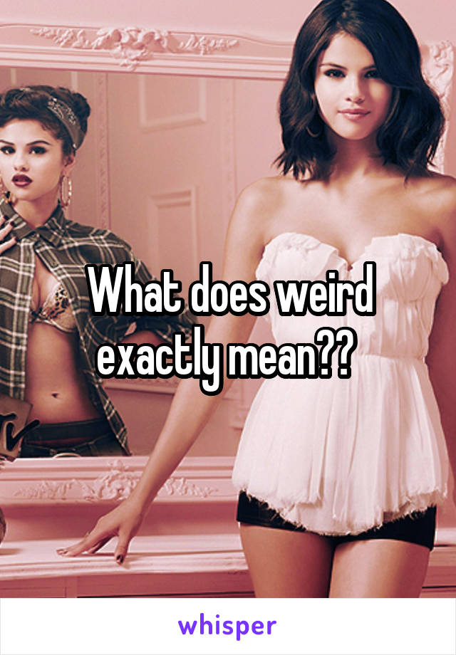 What does weird exactly mean?? 