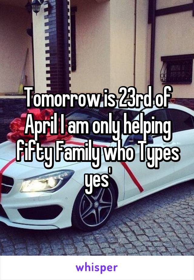 Tomorrow is 23rd of April I am only helping fifty Family who Types yes'