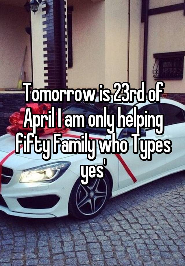 Tomorrow is 23rd of April I am only helping fifty Family who Types yes'