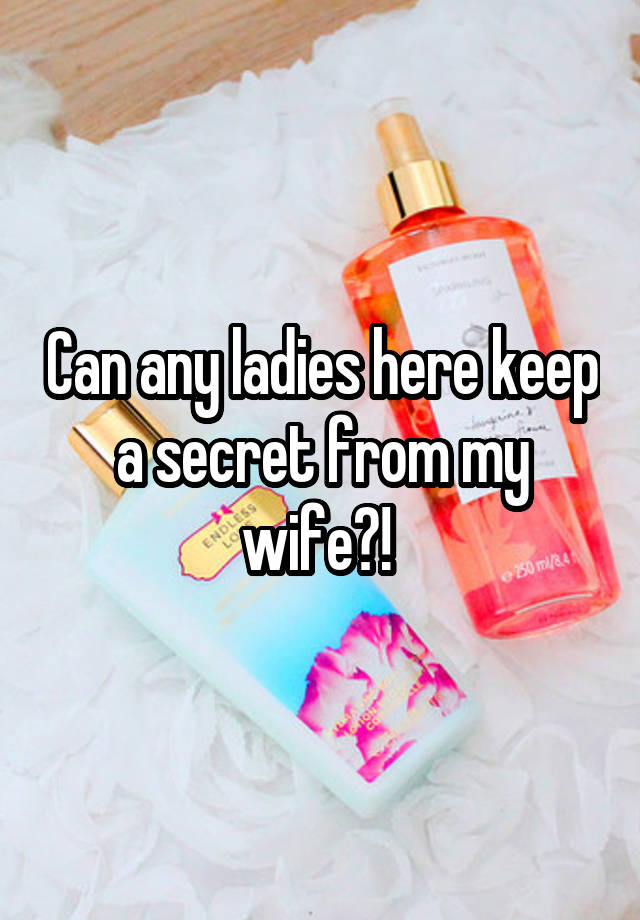 Can any ladies here keep a secret from my wife?! 