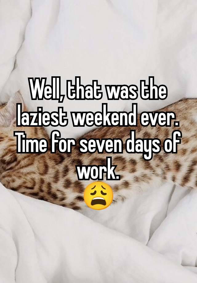 Well, that was the laziest weekend ever.
Time for seven days of work.
😩