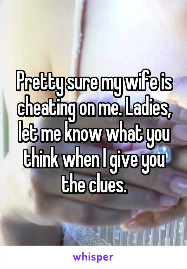 Pretty sure my wife is cheating on me. Ladies, let me know what you think when I give you the clues.