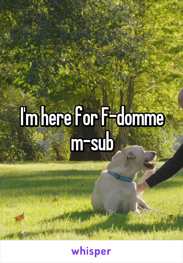 I'm here for F-domme m-sub
