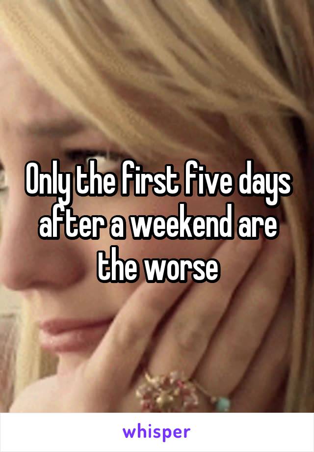 Only the first five days after a weekend are the worse