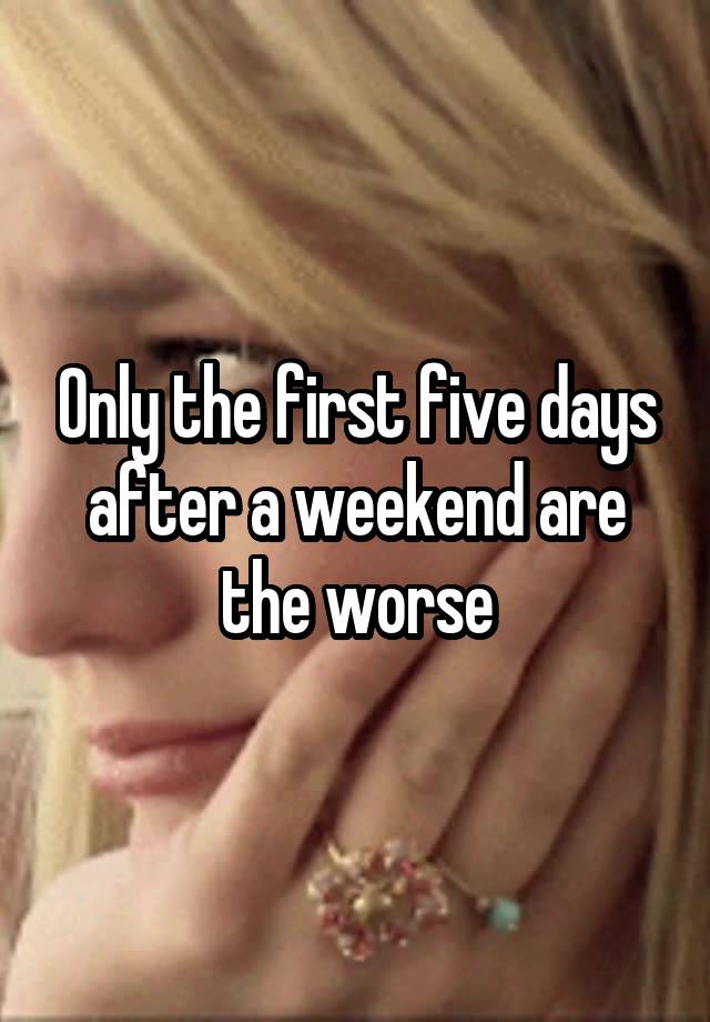 Only the first five days after a weekend are the worse