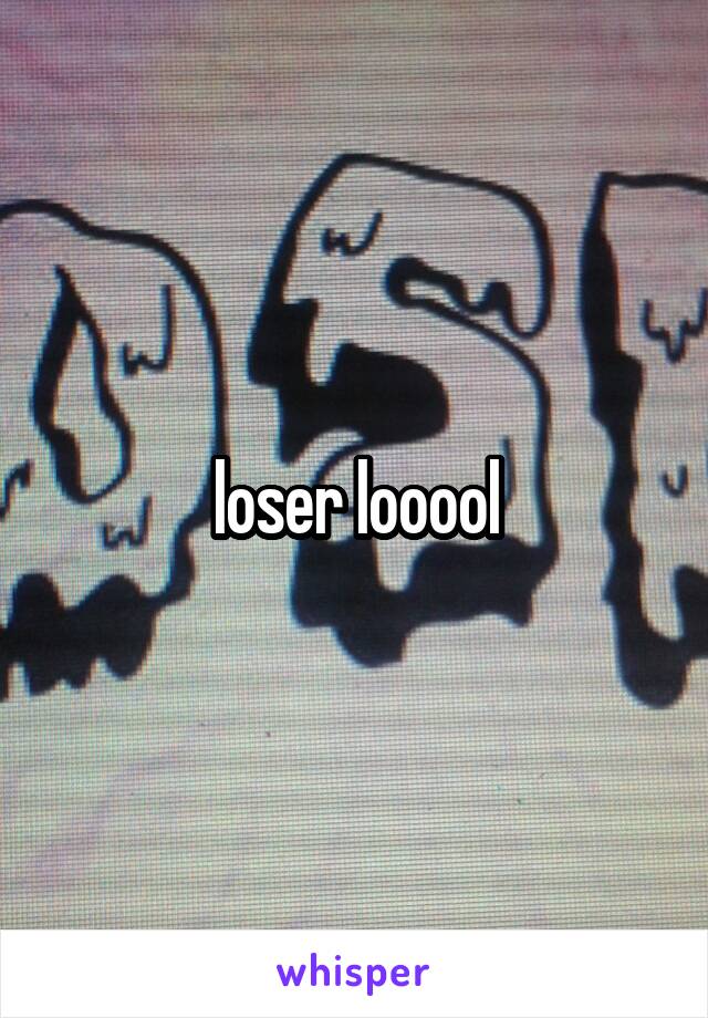 loser looool