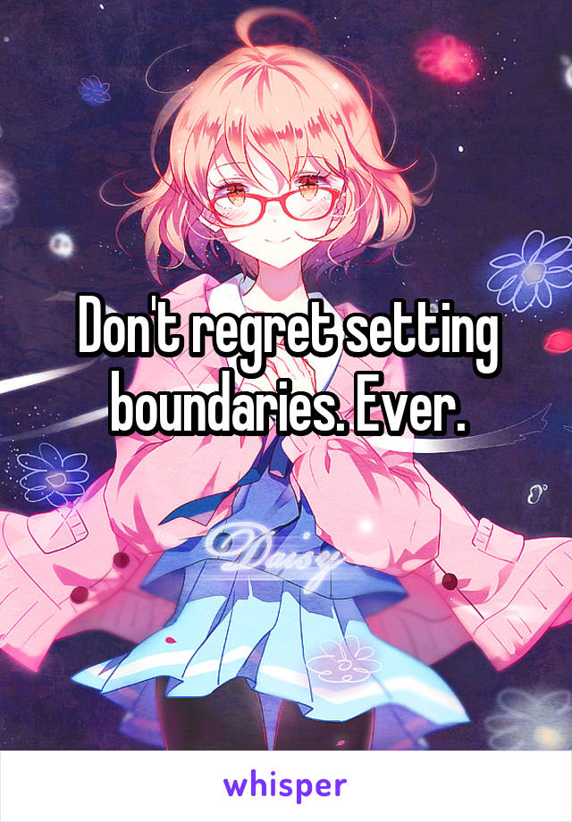 Don't regret setting boundaries. Ever.
