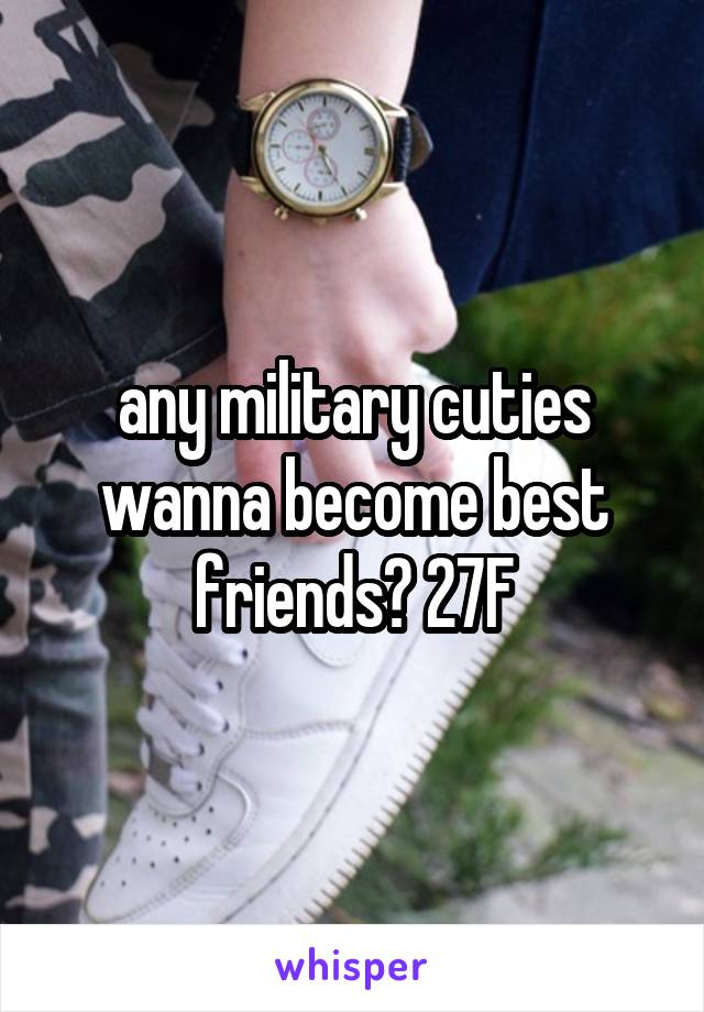 any military cuties wanna become best friends? 27F