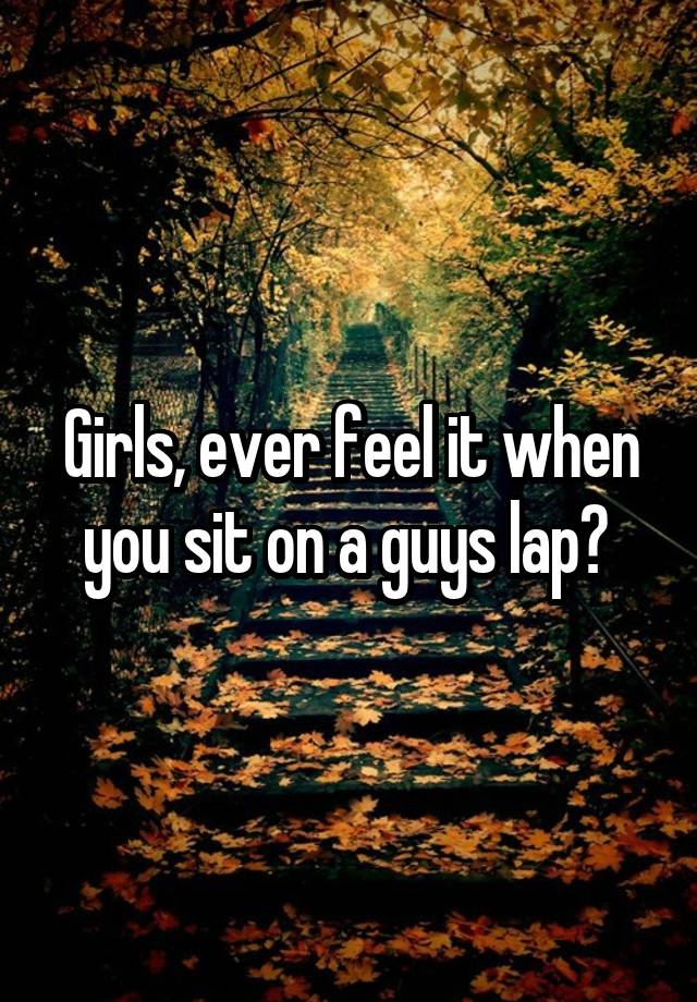 Girls, ever feel it when you sit on a guys lap? 