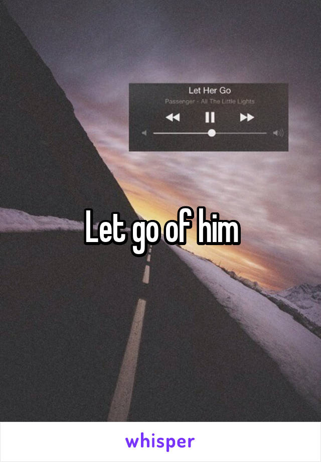 Let go of him