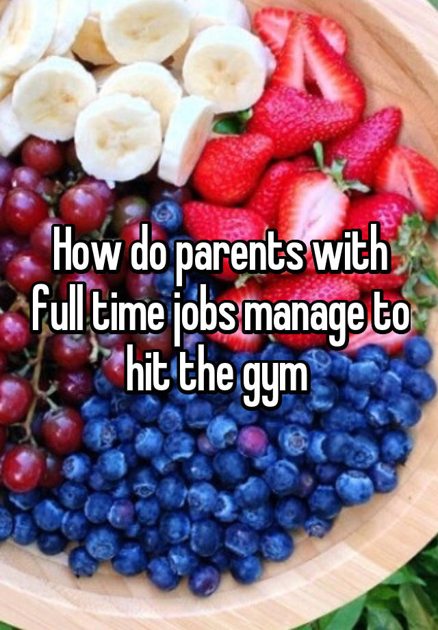 How do parents with full time jobs manage to hit the gym 