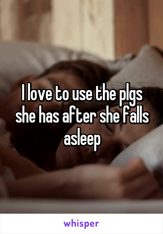 I love to use the plgs she has after she falls asleep