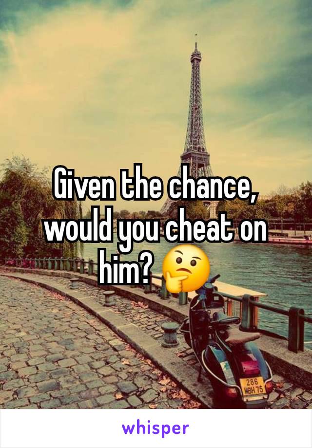 Given the chance, would you cheat on him? 🤔