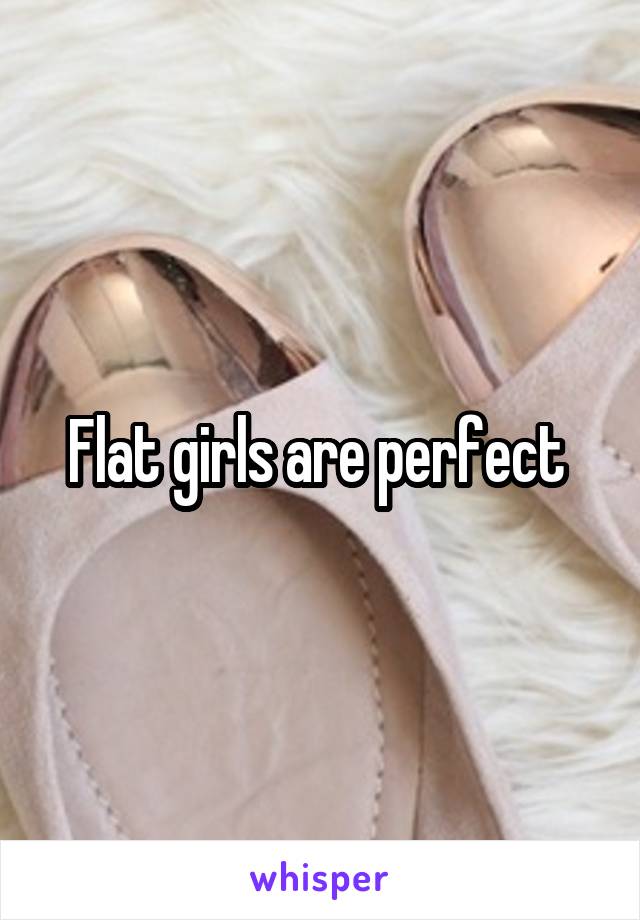 Flat girls are perfect 