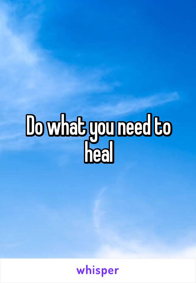 Do what you need to heal