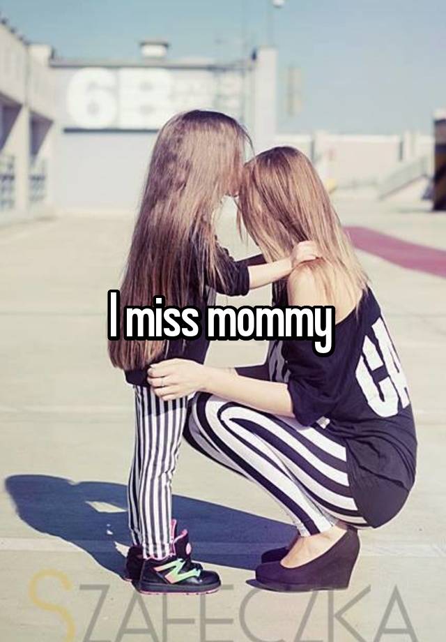 I miss mommy 