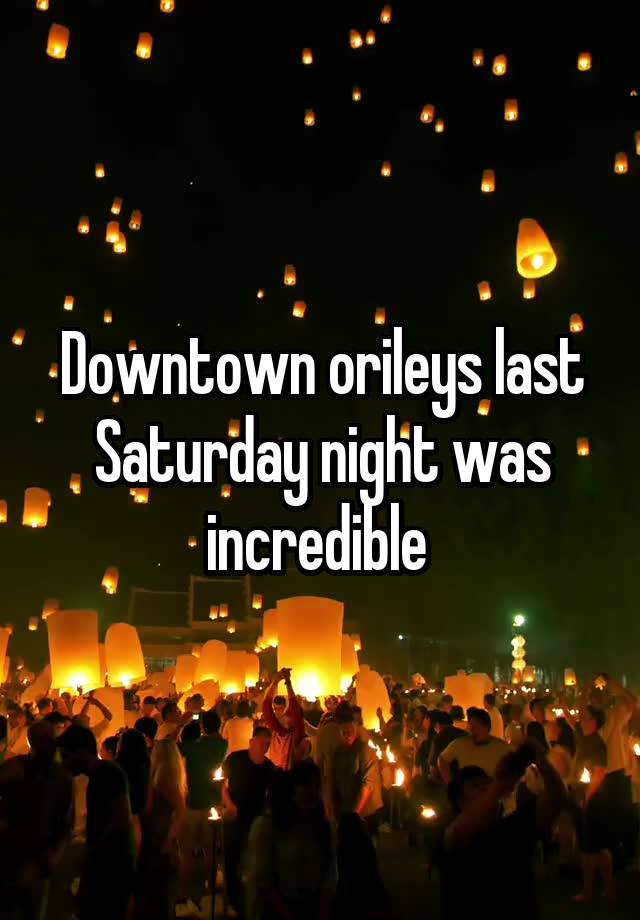 Downtown orileys last Saturday night was incredible 