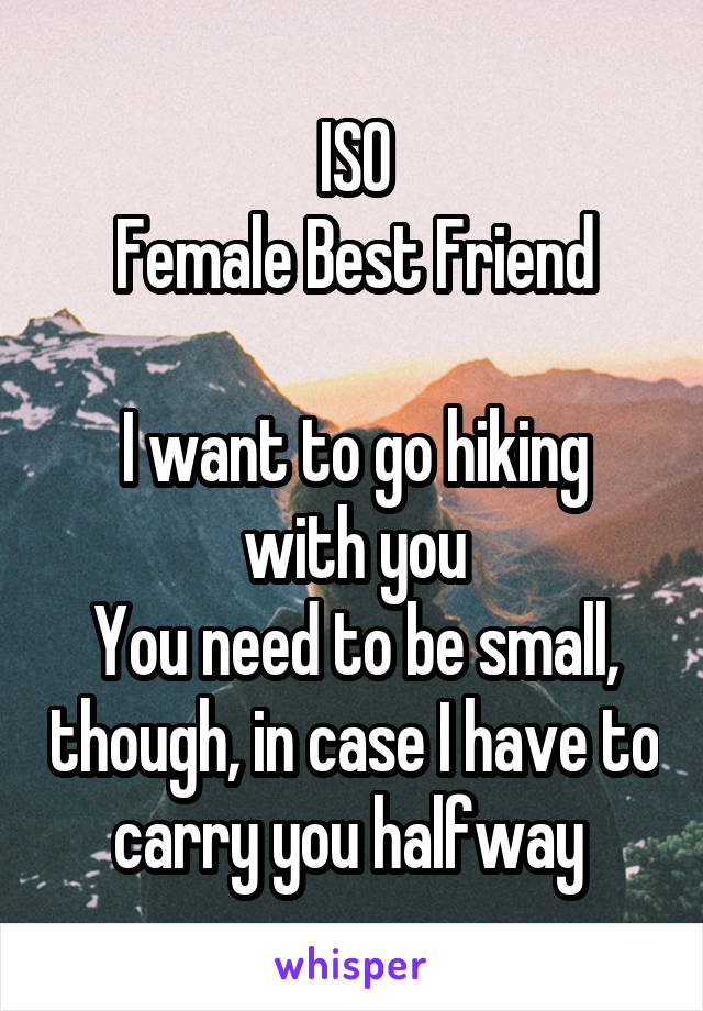 ISO
Female Best Friend

I want to go hiking with you
You need to be small, though, in case I have to carry you halfway 