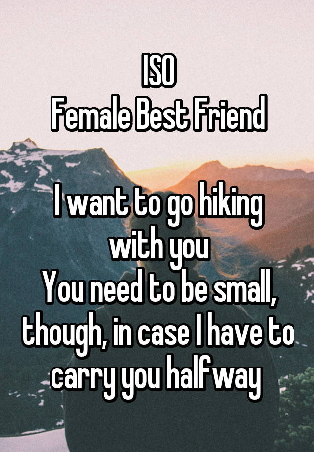 ISO
Female Best Friend

I want to go hiking with you
You need to be small, though, in case I have to carry you halfway 