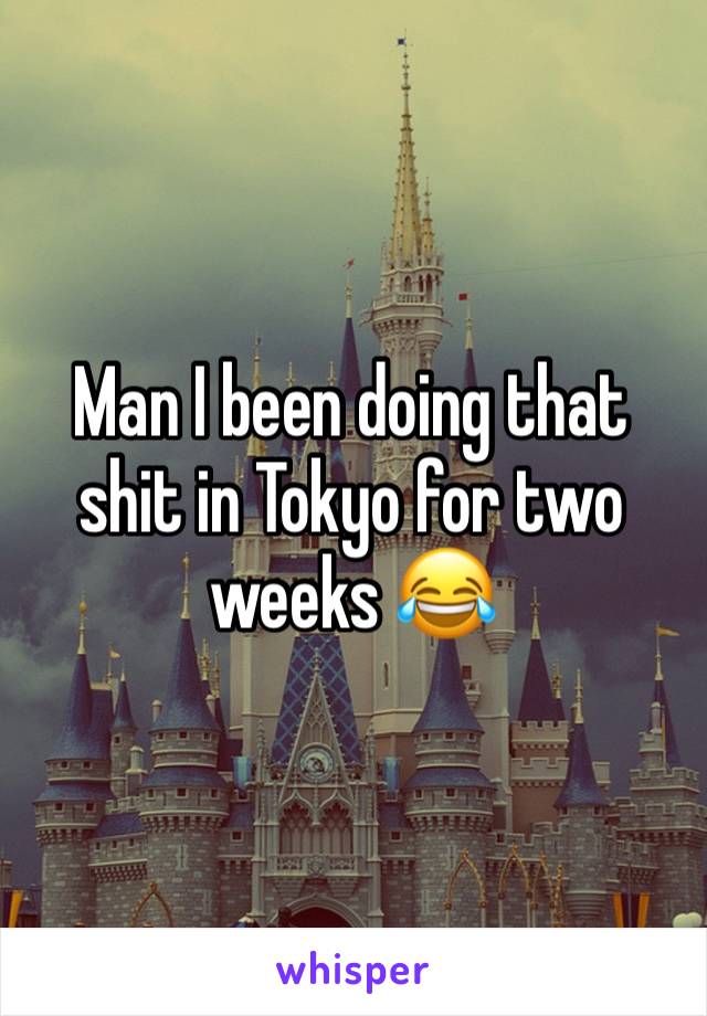 Man I been doing that shit in Tokyo for two weeks 😂