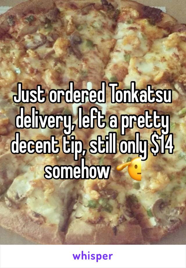 Just ordered Tonkatsu delivery, left a pretty decent tip, still only $14 somehow 🫡