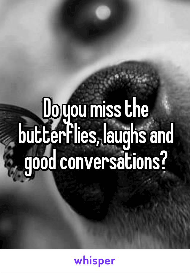 Do you miss the butterflies, laughs and good conversations?