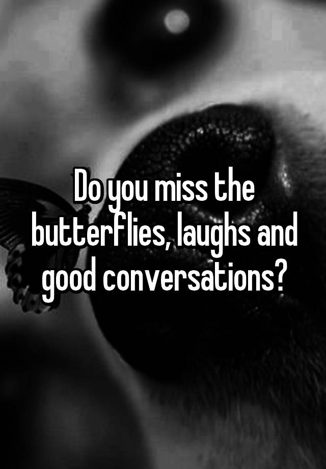 Do you miss the butterflies, laughs and good conversations?