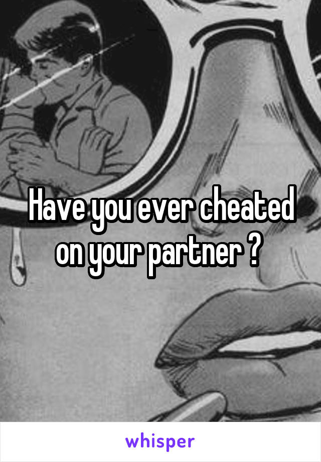 Have you ever cheated on your partner ? 