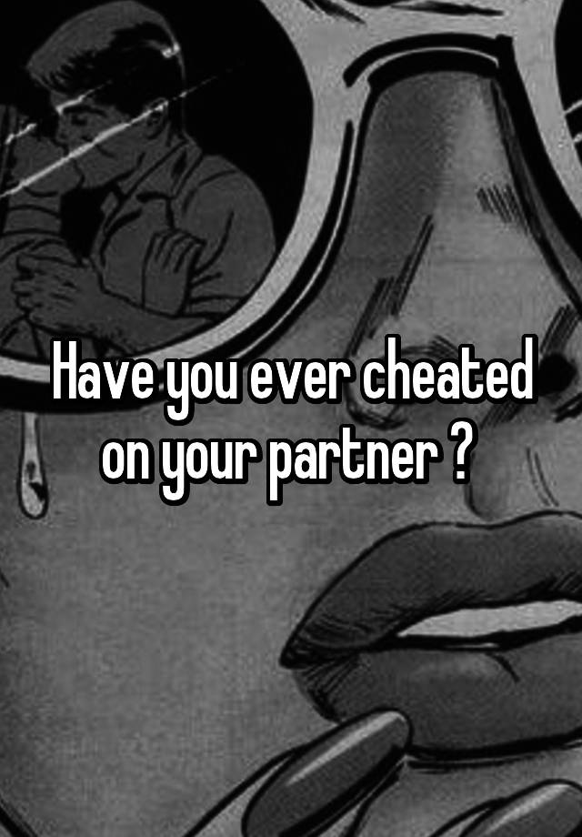 Have you ever cheated on your partner ? 